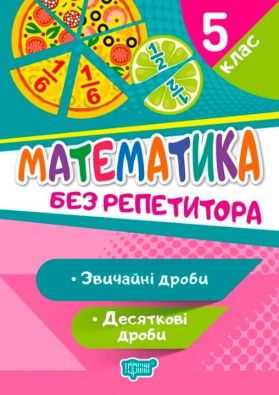 Без репетитора Математика. 5 клас. Звичайні та десяткові дроби / Торсінг / ISBN 978-966-93-9933-5